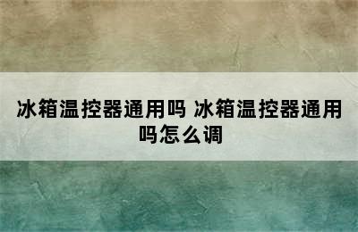 冰箱温控器通用吗 冰箱温控器通用吗怎么调